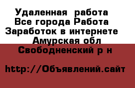 Удаленная  работа - Все города Работа » Заработок в интернете   . Амурская обл.,Свободненский р-н